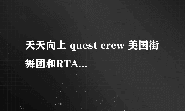 天天向上 quest crew 美国街舞团和RTA在自由battle show里的第一首背景乐叫什么，其他都知道