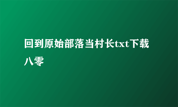 回到原始部落当村长txt下载八零