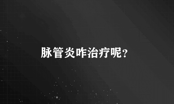 脉管炎咋治疗呢？