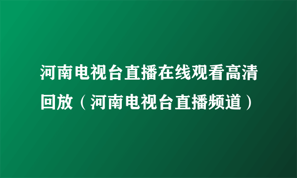 河南电视台直播在线观看高清回放（河南电视台直播频道）