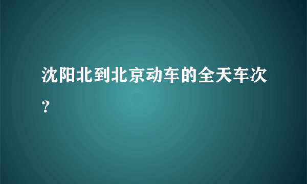 沈阳北到北京动车的全天车次？