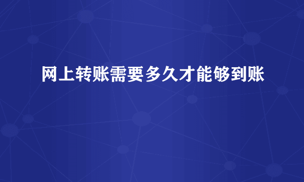 网上转账需要多久才能够到账