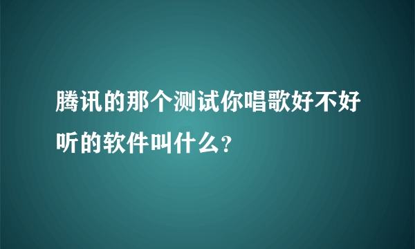 腾讯的那个测试你唱歌好不好听的软件叫什么？