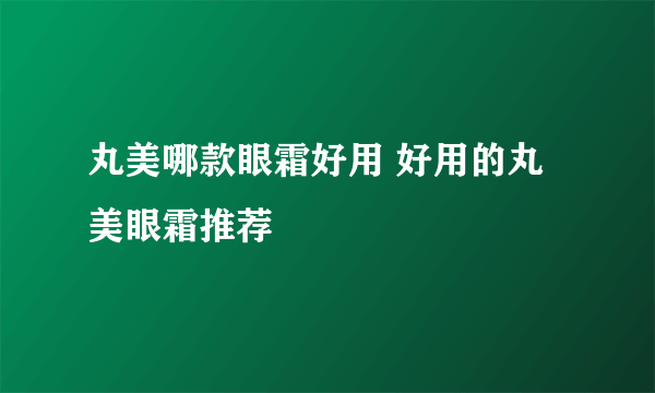 丸美哪款眼霜好用 好用的丸美眼霜推荐