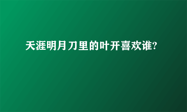 天涯明月刀里的叶开喜欢谁?