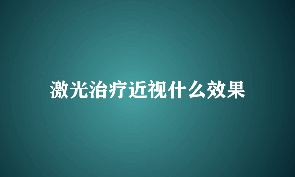 激光治疗近视什么效果