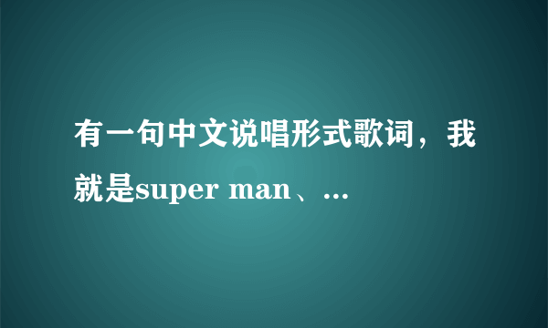 有一句中文说唱形式歌词，我就是super man、我就是super man、请问歌名是什么谢了？