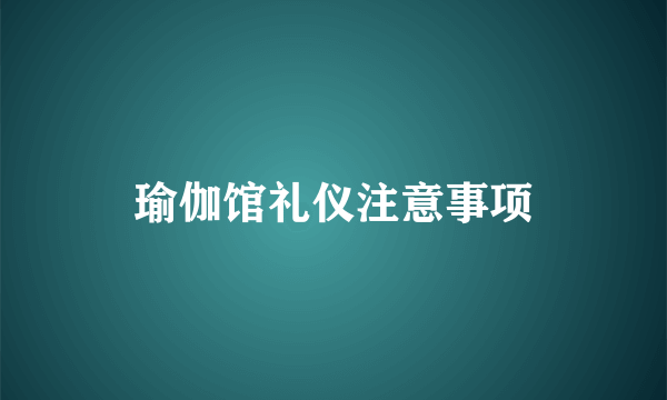 瑜伽馆礼仪注意事项