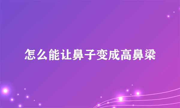 怎么能让鼻子变成高鼻梁