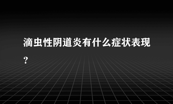 滴虫性阴道炎有什么症状表现？