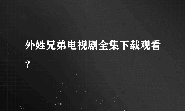 外姓兄弟电视剧全集下载观看？