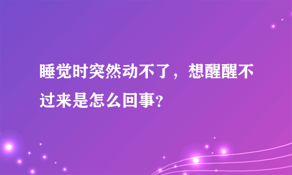 睡觉时突然动不了，想醒醒不过来是怎么回事？