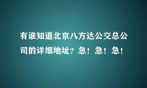 有谁知道北京八方达公交总公司的详细地址？急！急！急！