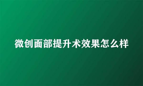 微创面部提升术效果怎么样