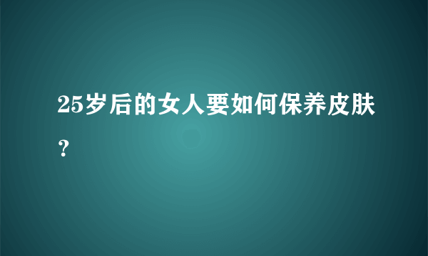 25岁后的女人要如何保养皮肤？