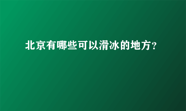 北京有哪些可以滑冰的地方？