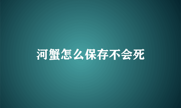 河蟹怎么保存不会死