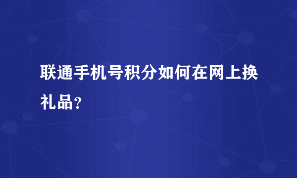 联通手机号积分如何在网上换礼品？