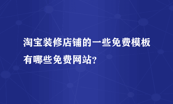 淘宝装修店铺的一些免费模板有哪些免费网站？