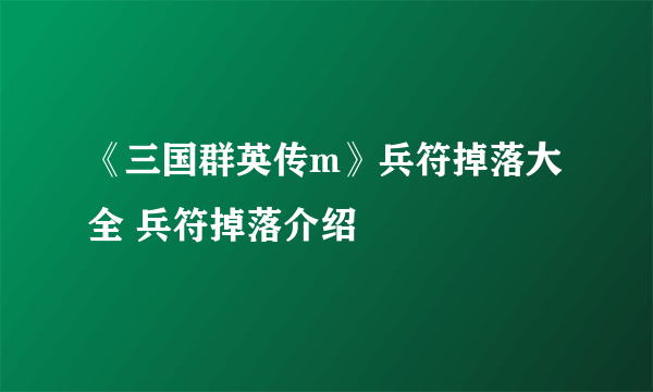 《三国群英传m》兵符掉落大全 兵符掉落介绍