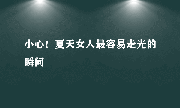 小心！夏天女人最容易走光的瞬间