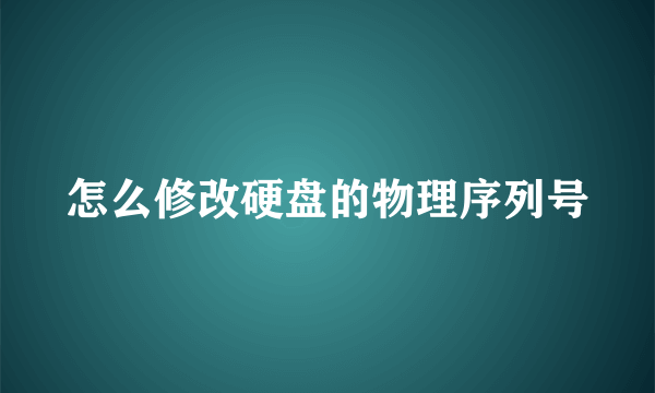 怎么修改硬盘的物理序列号