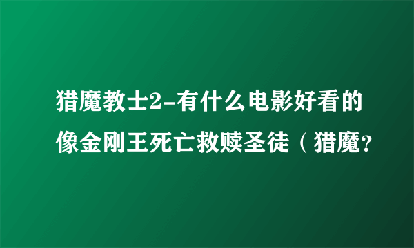 猎魔教士2-有什么电影好看的像金刚王死亡救赎圣徒（猎魔？