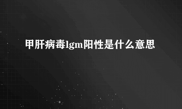 甲肝病毒lgm阳性是什么意思