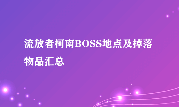 流放者柯南BOSS地点及掉落物品汇总