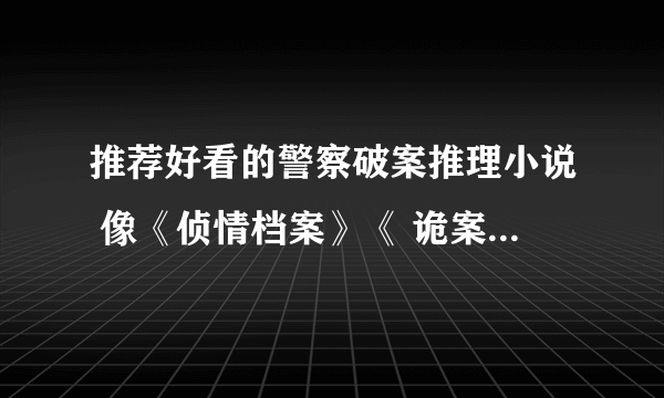 推荐好看的警察破案推理小说 像《侦情档案》《 诡案组》之类的