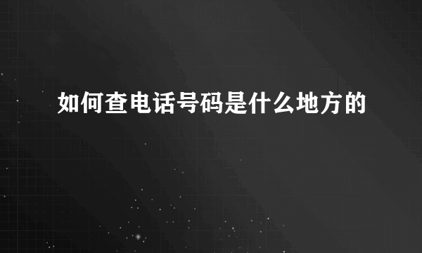 如何查电话号码是什么地方的