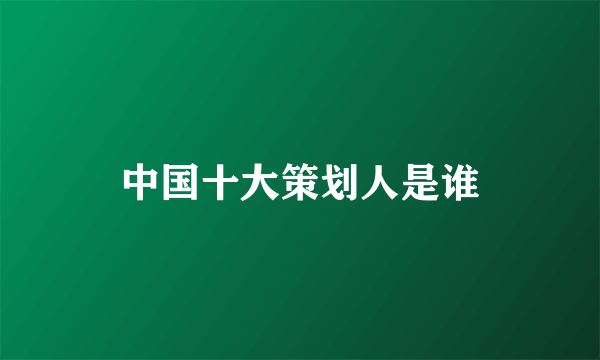 中国十大策划人是谁