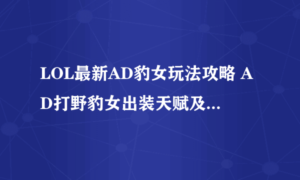 LOL最新AD豹女玩法攻略 AD打野豹女出装天赋及连招技巧