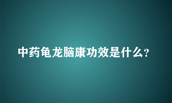 中药龟龙脑康功效是什么？