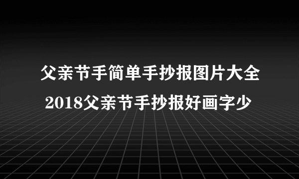 父亲节手简单手抄报图片大全 2018父亲节手抄报好画字少