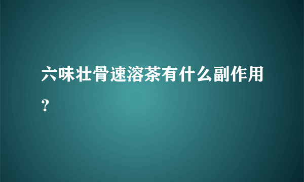 六味壮骨速溶茶有什么副作用？