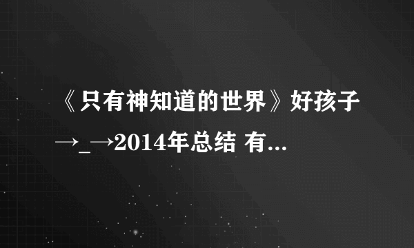 《只有神知道的世界》好孩子→_→2014年总结 有手办就是任性