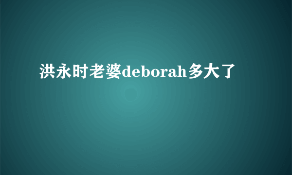 洪永时老婆deborah多大了