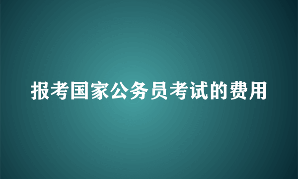 报考国家公务员考试的费用