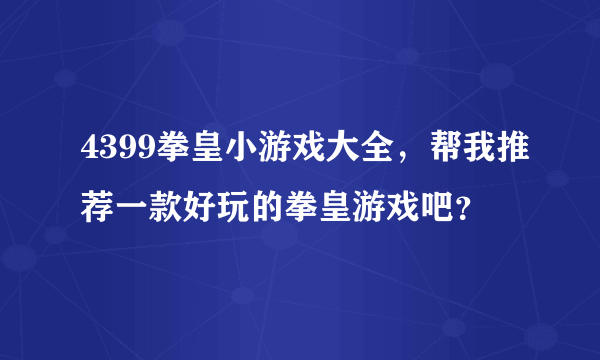 4399拳皇小游戏大全，帮我推荐一款好玩的拳皇游戏吧？