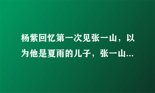 杨紫回忆第一次见张一山，以为他是夏雨的儿子，张一山和夏雨到底有多像？