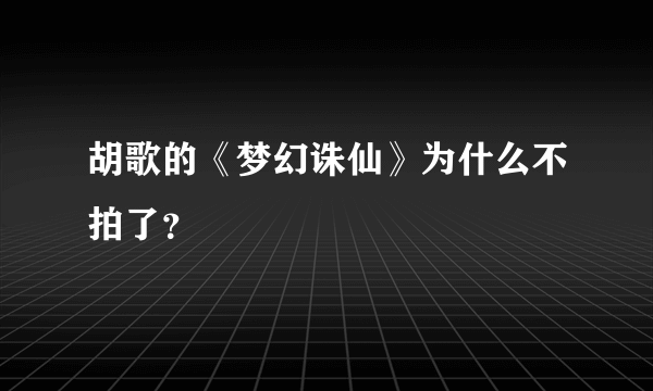 胡歌的《梦幻诛仙》为什么不拍了？