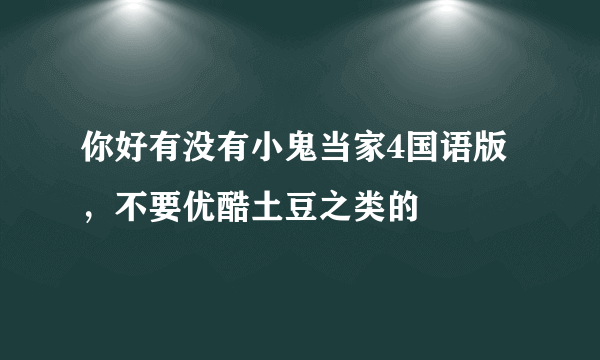 你好有没有小鬼当家4国语版，不要优酷土豆之类的