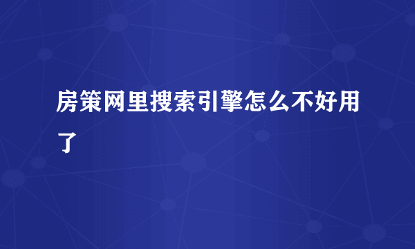 房策网里搜索引擎怎么不好用了