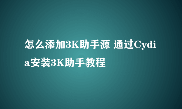 怎么添加3K助手源 通过Cydia安装3K助手教程