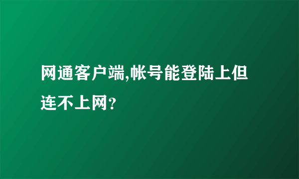 网通客户端,帐号能登陆上但连不上网？