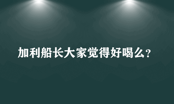 加利船长大家觉得好喝么？