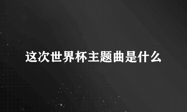 这次世界杯主题曲是什么