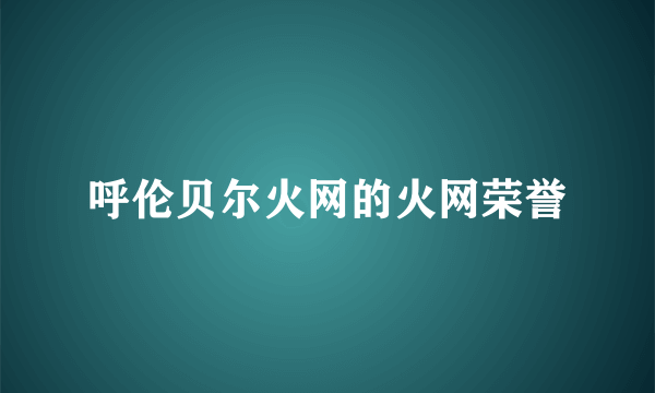 呼伦贝尔火网的火网荣誉