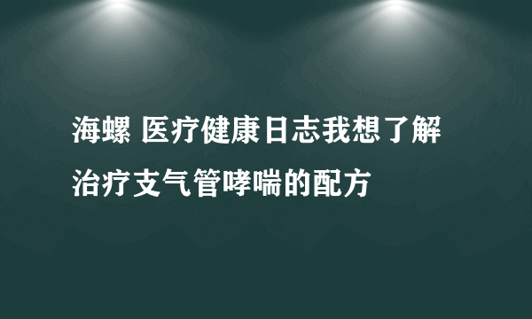 海螺 医疗健康日志我想了解治疗支气管哮喘的配方